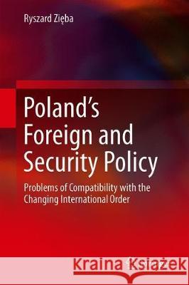Poland's Foreign and Security Policy: Problems of Compatibility with the Changing International Order Zięba, Ryszard 9783030306960 Springer