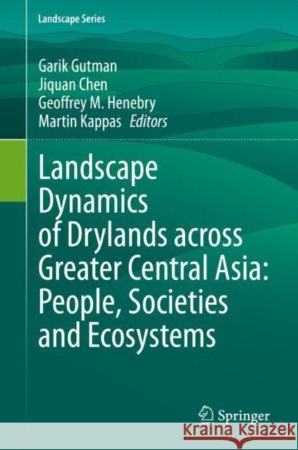 Landscape Dynamics of Drylands Across Greater Central Asia: People, Societies and Ecosystems Gutman, Garik 9783030307417 Springer