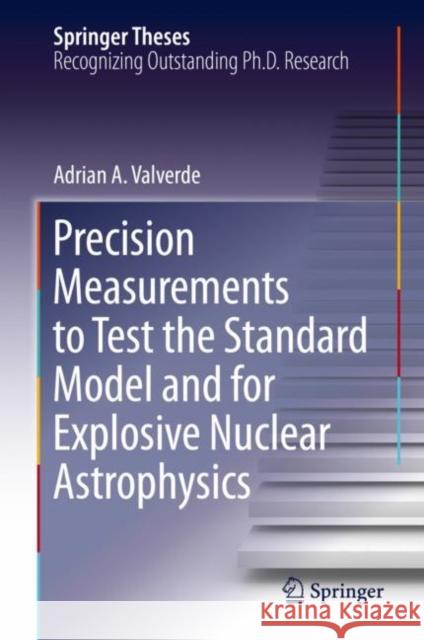 Precision Measurements to Test the Standard Model and for Explosive Nuclear Astrophysics Adrian A. Valverde 9783030307776 Springer