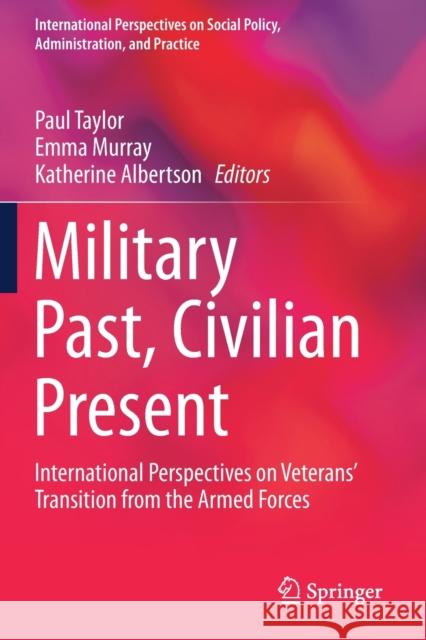 Military Past, Civilian Present: International Perspectives on Veterans' Transition from the Armed Forces Paul Taylor Emma Murray Katherine Albertson 9783030308315