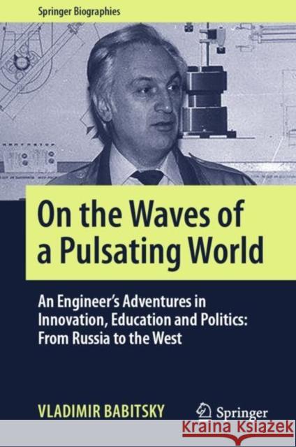 On the Waves of a Pulsating World: An Engineer's Adventures in Innovation, Education and Politics: From Russia to the West Babitsky, Vladimir 9783030308483 Springer