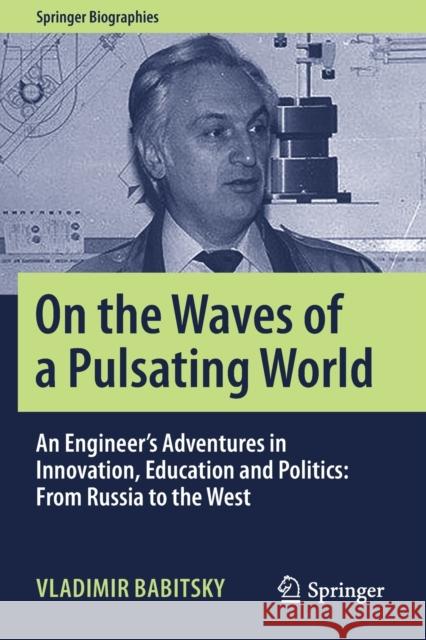 On the Waves of a Pulsating World: An Engineer's Adventures in Innovation, Education and Politics: From Russia to the West Vladimir Babitsky Alex Gruzenberg 9783030308513 Springer