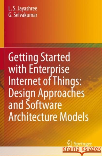 Getting Started with Enterprise Internet of Things: Design Approaches and Software Architecture Models L. S. Jayashree G. Selvakumar 9783030309473 Springer