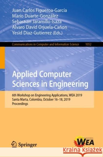 Applied Computer Sciences in Engineering: 6th Workshop on Engineering Applications, Wea 2019, Santa Marta, Colombia, October 16-18, 2019, Proceedings Figueroa-García, Juan Carlos 9783030310189 Springer