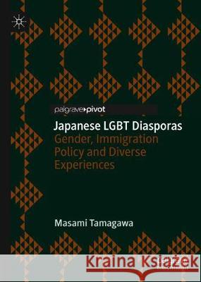 Japanese Lgbt Diasporas: Gender, Immigration Policy and Diverse Experiences Tamagawa, Masami 9783030310295 Palgrave Pivot