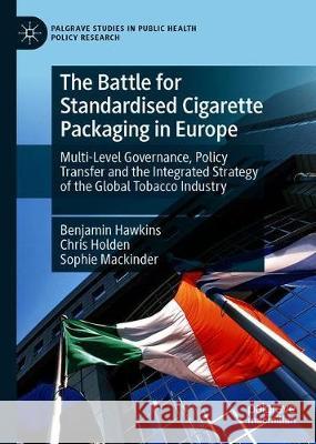 The Battle for Standardised Cigarette Packaging in Europe: Multi-Level Governance, Policy Transfer and the Integrated Strategy of the Global Tobacco I Hawkins, Benjamin 9783030310332 Palgrave Pivot
