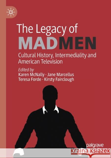 The Legacy of Mad Men: Cultural History, Intermediality and American Television Karen McNally Jane Marcellus Teresa Forde 9783030310936