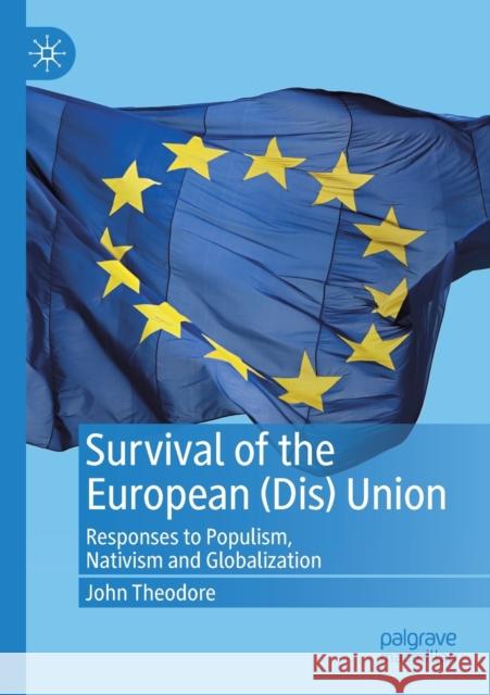 Survival of the European (Dis) Union: Responses to Populism, Nativism and Globalization John Theodore 9783030312169 Palgrave MacMillan