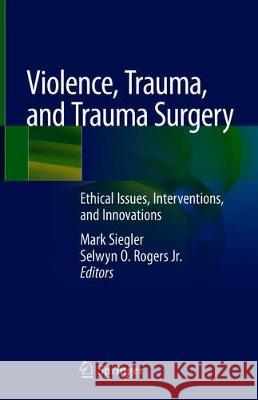 Violence, Trauma, and Trauma Surgery: Ethical Issues, Interventions, and Innovations Siegler, Mark 9783030312459 Springer