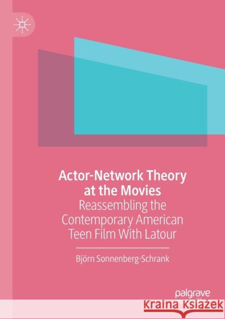 Actor-Network Theory at the Movies: Reassembling the Contemporary American Teen Film with LaTour Bj Sonnenberg-Schrank 9783030312893 Palgrave MacMillan