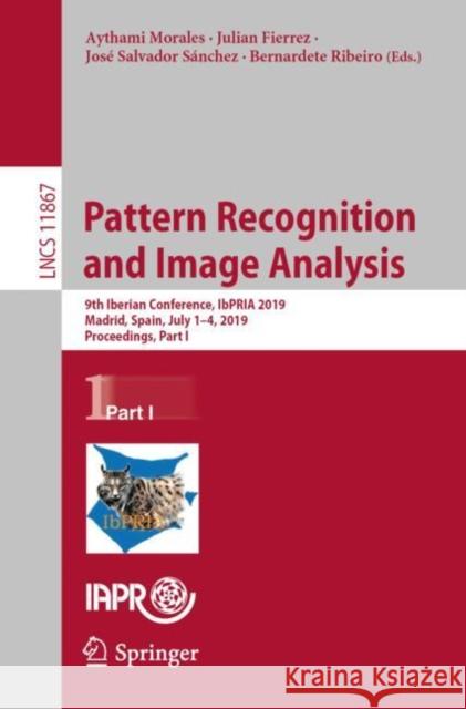 Pattern Recognition and Image Analysis: 9th Iberian Conference, Ibpria 2019, Madrid, Spain, July 1-4, 2019, Proceedings, Part I Morales, Aythami 9783030313319 Springer