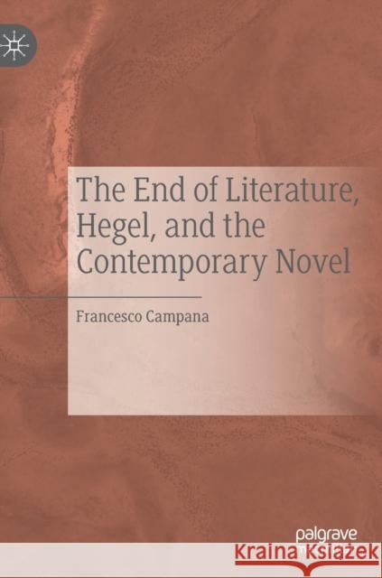 The End of Literature, Hegel, and the Contemporary Novel Francesco Campana 9783030313944 Palgrave MacMillan