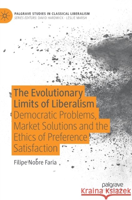 The Evolutionary Limits of Liberalism: Democratic Problems, Market Solutions and the Ethics of Preference Satisfaction Faria, Filipe Nobre 9783030314958 Palgrave MacMillan