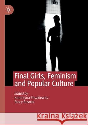 Final Girls, Feminism and Popular Culture Katarzyna Paszkiewicz Stacy Rusnak 9783030315252