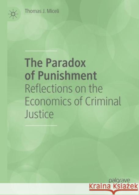 The Paradox of Punishment: Reflections on the Economics of Criminal Justice Miceli, Thomas J. 9783030316945 Palgrave MacMillan