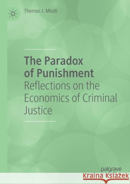 The Paradox of Punishment: Reflections on the Economics of Criminal Justice Thomas J. Miceli 9783030316976 Palgrave MacMillan