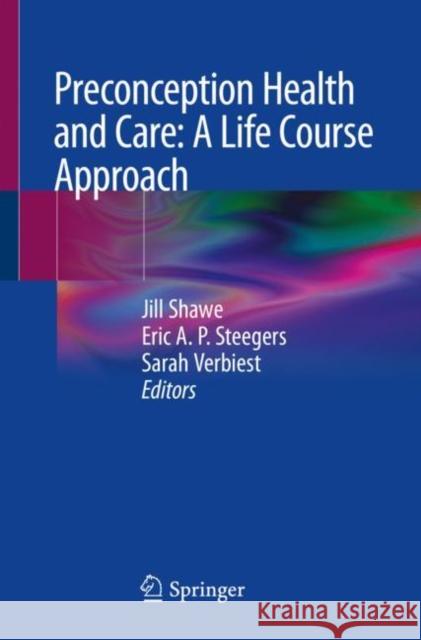 Preconception Health and Care: A Life Course Approach Jill Shawe Eric A. P. Steegers Sarah Verbiest 9783030317522