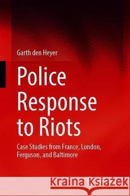 Police Response to Riots: Case Studies from France, London, Ferguson, and Baltimore Den Heyer, Garth 9783030318093