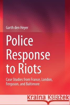 Police Response to Riots: Case Studies from France, London, Ferguson, and Baltimore Den Heyer, Garth 9783030318123