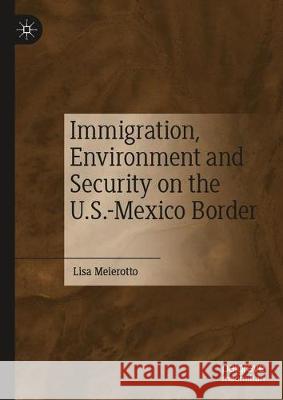 Immigration, Environment, and Security on the U.S.-Mexico Border Lisa Meierotto 9783030318130