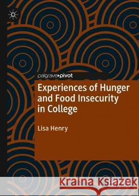 Experiences of Hunger and Food Insecurity in College Lisa Henry 9783030318178