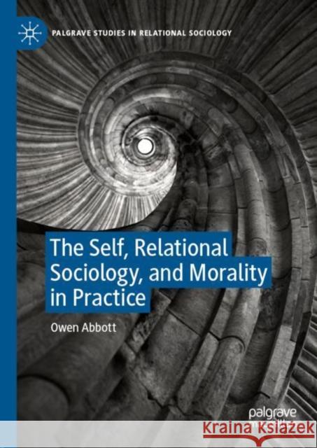 The Self, Relational Sociology, and Morality in Practice Owen Abbott 9783030318215 Palgrave MacMillan