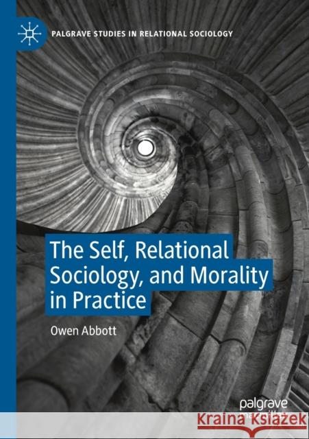 The Self, Relational Sociology, and Morality in Practice Owen Abbott 9783030318246 Palgrave MacMillan