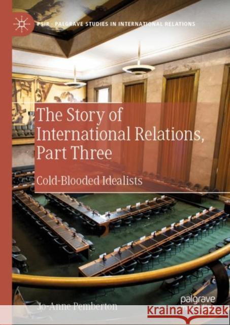 The Story of International Relations, Part Three: Cold-Blooded Idealists Pemberton, Jo-Anne 9783030318260 Palgrave MacMillan