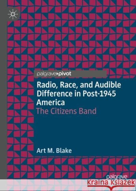 Radio, Race, and Audible Difference in Post-1945 America: The Citizens Band Blake, Art M. 9783030318406 Palgrave Pivot