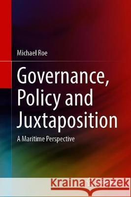 Governance, Policy and Juxtaposition: A Maritime Perspective Roe, Michael 9783030318475 Springer