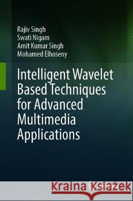 Intelligent Wavelet Based Techniques for Advanced Multimedia Applications Rajiv Singh Swati Nigam Amit Kumar Singh 9783030318727 Springer