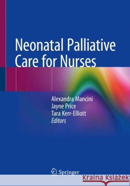 Neonatal Palliative Care for Nurses Alexandra Mancini Jayne Price Tara Kerr-Elliott 9783030318796