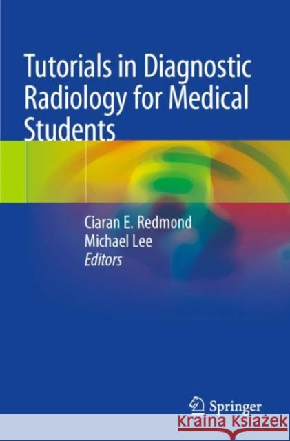 Tutorials in Diagnostic Radiology for Medical Students Ciaran E. Redmond Michael Lee 9783030318956 Springer