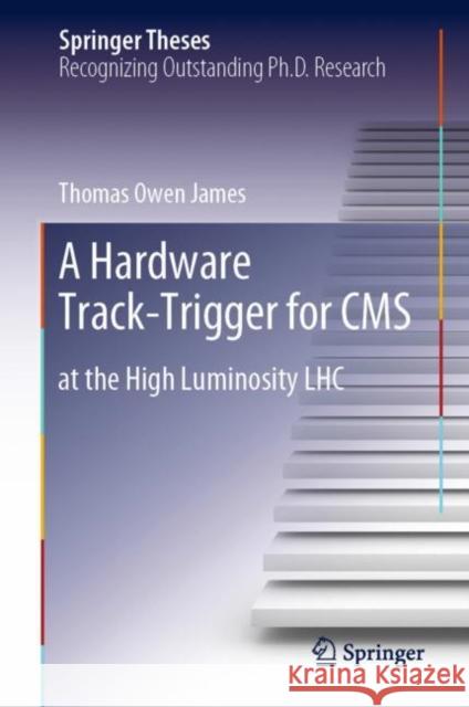 A Hardware Track-Trigger for CMS: At the High Luminosity Lhc James, Thomas Owen 9783030319335