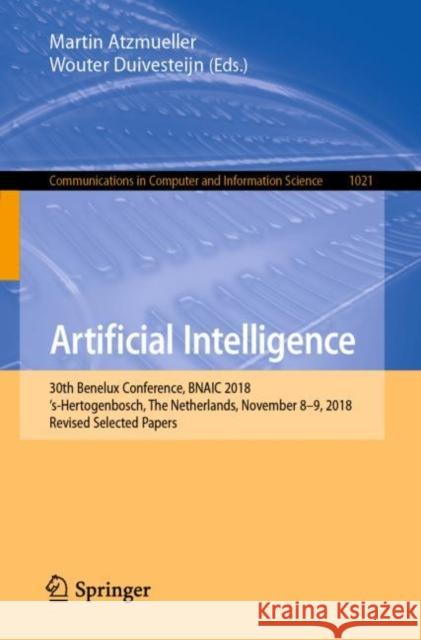 Artificial Intelligence: 30th Benelux Conference, Bnaic 2018, 's-Hertogenbosch, the Netherlands, November 8-9, 2018, Revised Selected Papers Atzmueller, Martin 9783030319779