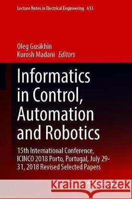 Informatics in Control, Automation and Robotics: 15th International Conference, Icinco 2018, Porto, Portugal, July 29-31, 2018, Revised Selected Paper Gusikhin, Oleg 9783030319922