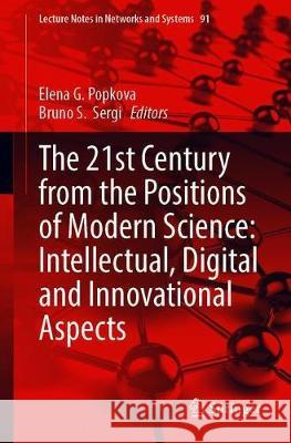 The 21st Century from the Positions of Modern Science: Intellectual, Digital and Innovative Aspects Elena G. Popkova Bruno S. Sergi 9783030320140 Springer