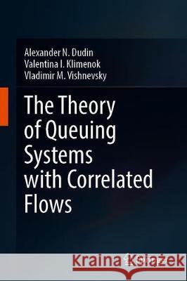 The Theory of Queuing Systems with Correlated Flows Alexander N. Dudin Valentina I. Klimenok Vladimir M. Vishnevsky 9783030320713