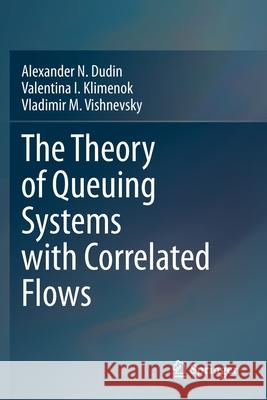 The Theory of Queuing Systems with Correlated Flows Alexander N. Dudin Valentina I. Klimenok Vladimir M. Vishnevsky 9783030320744 Springer