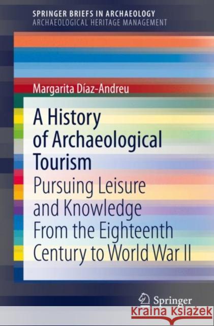 A History of Archaeological Tourism: Pursuing Leisure and Knowledge from the Eighteenth Century to World War II Díaz-Andreu, Margarita 9783030320751 Springer