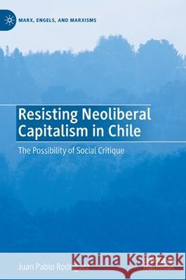 Resisting Neoliberal Capitalism in Chile: The Possibility of Social Critique Rodríguez, Juan Pablo 9783030321079