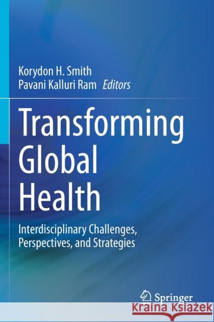 Transforming Global Health: Interdisciplinary Challenges, Perspectives, and Strategies Korydon H. Smith Pavani Kalluri Ram 9783030321147