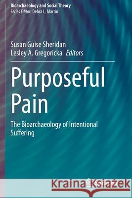 Purposeful Pain: The Bioarchaeology of Intentional Suffering Susan Guise Sheridan Lesley A. Gregoricka 9783030321833
