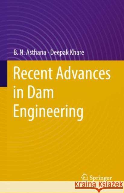 Recent Advances in Dam Engineering B. N. Asthana Deepak Khare 9783030322779 Springer