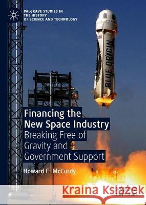 Financing the New Space Industry: Breaking Free of Gravity and Government Support McCurdy, Howard E. 9783030322915 Palgrave Pivot