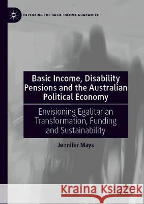 Basic Income, Disability Pensions and the Australian Political Economy: Envisioning Egalitarian Transformation, Funding and Sustainability Mays, Jennifer 9783030323486 Palgrave MacMillan