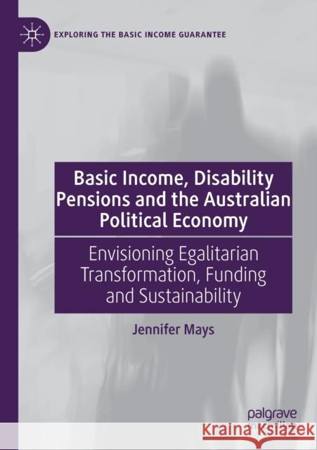 Basic Income, Disability Pensions and the Australian Political Economy: Envisioning Egalitarian Transformation, Funding and Sustainability Jennifer Mays 9783030323516 Palgrave MacMillan