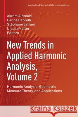 New Trends in Applied Harmonic Analysis, Volume 2: Harmonic Analysis, Geometric Measure Theory, and Applications Akram Aldroubi Carlos Cabrelli St 9783030323554 Birkhauser