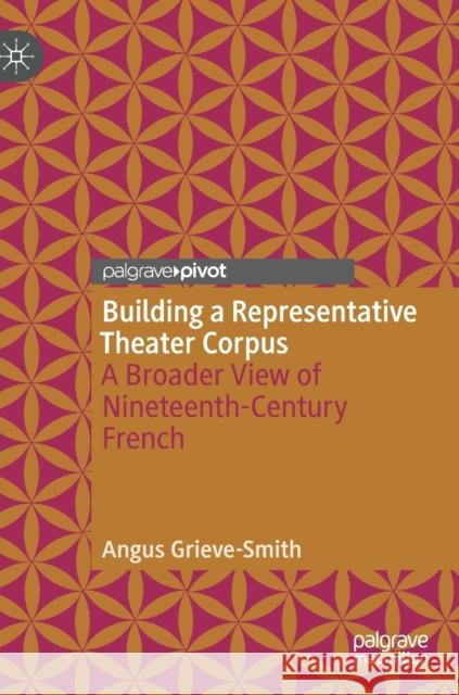 Building a Representative Theater Corpus: A Broader View of Nineteenth-Century French Grieve-Smith, Angus 9783030324018 Palgrave Pivot