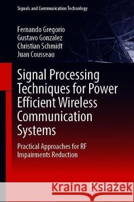 Signal Processing Techniques for Power Efficient Wireless Communication Systems: Practical Approaches for RF Impairments Reduction Gregorio, Fernando 9783030324360 Springer